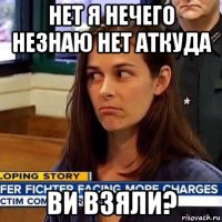 нет я нечего незнаю нет аткуда ви взяли?