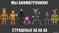 мы аниматроники! страшные ха ха ха