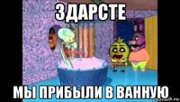 здарсте мы прибыли в ванную