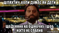 шляхтич ,коли думає як дати щоденник на оціночку і шоб ніхто не спалив