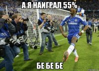 а я наиграл 55% бе бе бе