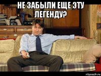 не забыли еще эту легенду? 