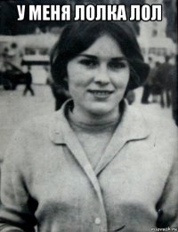 у меня лолка лол 