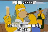 когда скиннер опупел в школе перед людьми