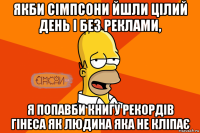якби сімпсони йшли цілий день і без реклами, я попавби книгу рекордів гінеса як людина яка не кліпає