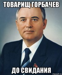 товарищ горбачев до свидания