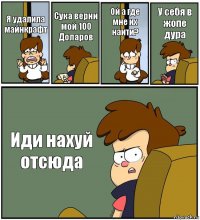 Я удалила майнкрафт Сука верни мой 100 Доларов Ой а где мне их наити? У себя в жопе дура Иди нахуй отсюда