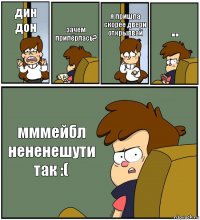 дин дон зачем припёрлась? я пришла скорее двери открыввай .. мммейбл нененешути так :(