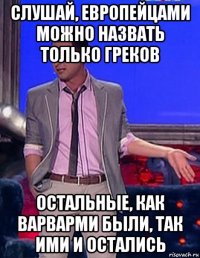 слушай, европейцами можно назвать только греков остальные, как варварми были, так ими и остались