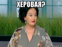 херовая? 