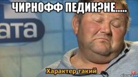 чирнофф педик?не..... 