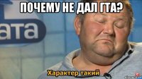 почему не дал гта? 