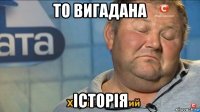 то вигадана історія