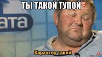 ты такой тупой 