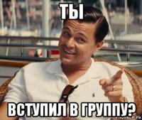 ты вступил в группу?