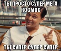 ты просто супер мега космос ты супер супер супер