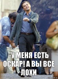 -У меня есть оскар! А вы все лохи