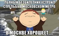 пьяный безбилетник устроил стрельбу в московском метро. в москве хорошеет.....