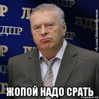  жопой надо срать