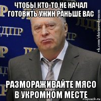 чтобы кто-то не начал готовить ужин раньше вас размораживайте мясо в укромном месте