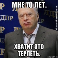 мне 70 лет. хватит это терпеть.