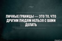 личные границы — это то, что другим людям нельзя с вами делать