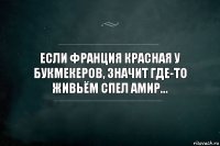 Если Франция красная у букмекеров, значит где-то живьём спел Амир...