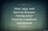 Мир, труд, май
Христос Воскрес
Гитлер капут
Коротко о майских праздниках