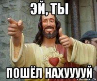 эй, ты пошёл нахууууй