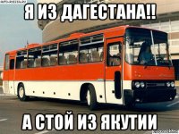 я из дагестана!! а стой из якутии