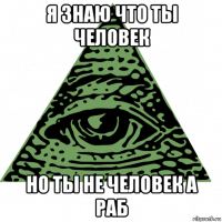 я знаю что ты человек но ты не человек а раб