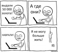 выдали 50 000 золота! А где они? НАВРАЛИ! Я не могу больше жить!