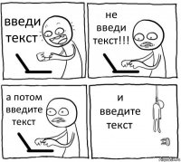 введи текст не введи текст!!! а потом введите текст и введите текст