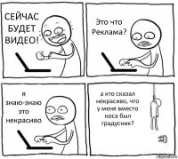 СЕЙЧАС БУДЕТ ВИДЕО! Это что Реклама? я знаю-знаю это некрасиво а кто сказал некрасиво, что у меня вместо носа был градусник?