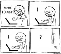 мне 10 лет! ( ) ?