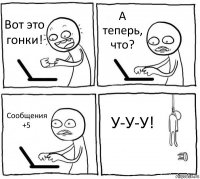 Вот это гонки! А теперь, что? Сообщения +5 У-У-У!