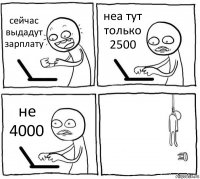 сейчас выдадут зарплату неа тут только 2500 не 4000 