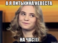 а я питькина невеста на час)))