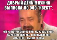 добрый день!!! нужна выписка. по ооо "квест". огрн: 5157746081455 инн: 7722347124 кпп: 772201001 спасибо. в понедельник заберем. -- тыква тыква