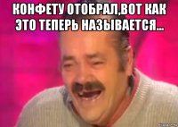 конфету отобрал,вот как это теперь называется... 