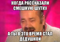 когда рассказали смешную шутку а ты в это время стал дедушкой