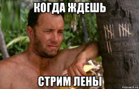 когда ждешь стрим лены