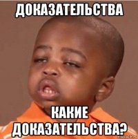 доказательства какие доказательства?