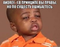 andrey_i,в принципе вы правы, но по сущесту ошибаетесь. 