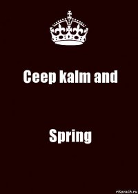 Ceep kalm and Spring