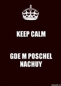 KEEP CALM GDE M POSCHEL NACHUY