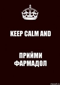 KEEP CALM AND ПРИЙМИ ФАРМАДОЛ