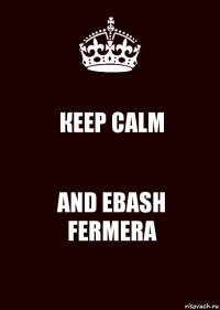 КEEP CALM AND EBASH FERMERA