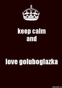 keep calm
and love goluboglazka