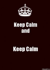 Keep Calm
and Keep Calm